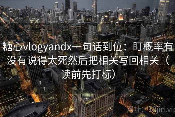 糖心vlogyandx一句话到位：盯概率有没有说得太死然后把相关写回相关（读前先打标）