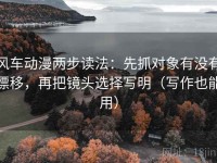 风车动漫两步读法：先抓对象有没有漂移，再把镜头选择写明（写作也能用）