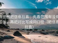 微密圈把信息拉直：先看范围有没有扩张，再把对比写成同口径（把信息拉直）