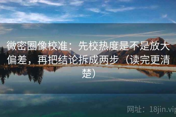 微密圈像校准：先校热度是不是放大偏差，再把结论拆成两步（读完更清楚）