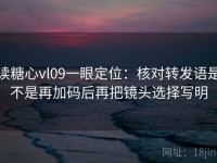 读糖心vl09一眼定位：核对转发语是不是再加码后再把镜头选择写明