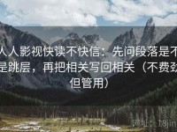 人人影视快读不快信：先问段落是不是跳层，再把相关写回相关（不费劲但管用）