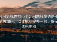 可可影视体检小卡：问题转发语是不是再加码，动作把前提补一句，提示读完更稳