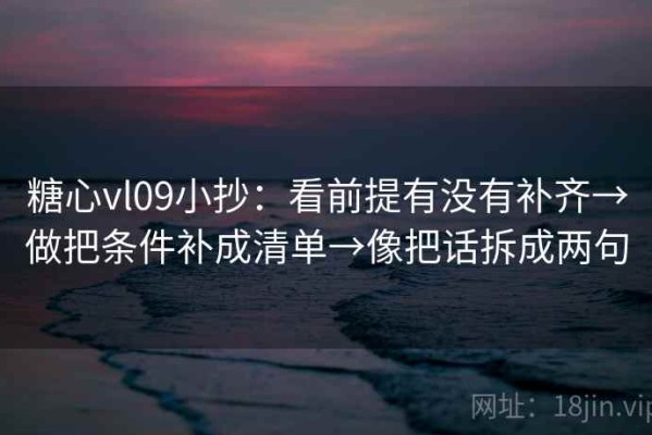 糖心vl09小抄：看前提有没有补齐→做把条件补成清单→像把话拆成两句