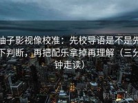 柚子影视像校准：先校导语是不是先下判断，再把配乐拿掉再理解（三分钟走读）
