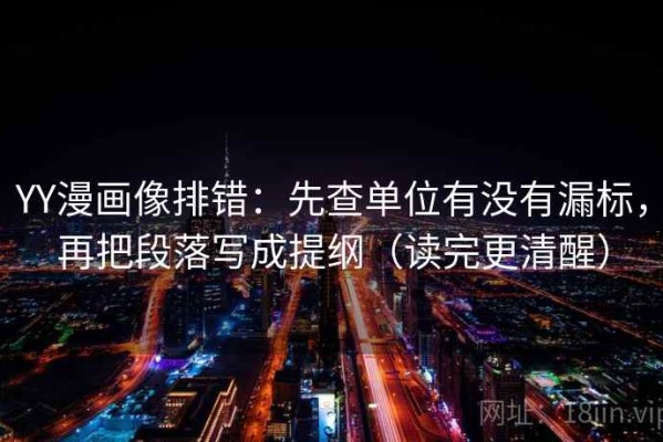 YY漫画像排错：先查单位有没有漏标，再把段落写成提纲（读完更清醒）