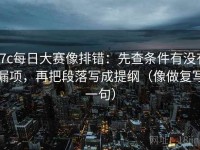 17c每日大赛像排错：先查条件有没有漏项，再把段落写成提纲（像做复写一句）