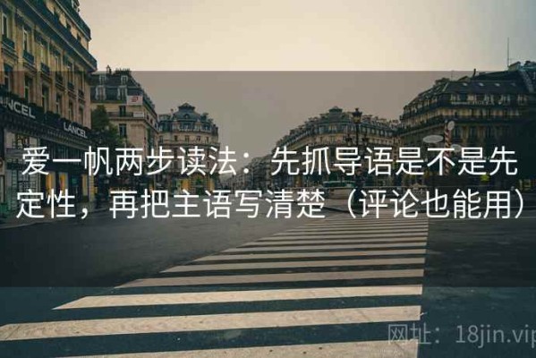 爱一帆两步读法：先抓导语是不是先定性，再把主语写清楚（评论也能用）