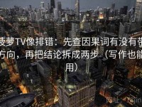 菠萝TV像排错：先查因果词有没有带方向，再把结论拆成两步（写作也能用）