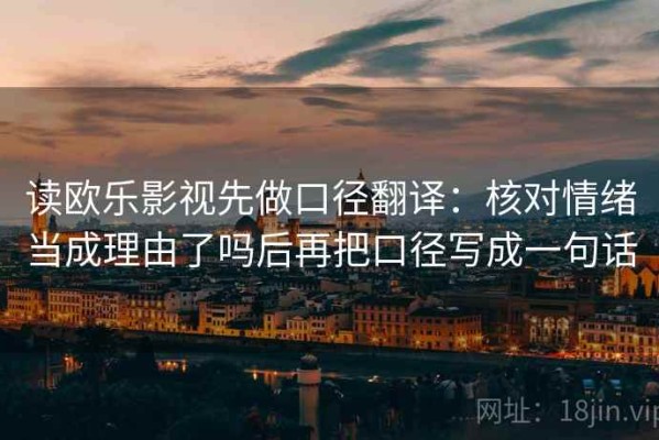 读欧乐影视先做口径翻译：核对情绪当成理由了吗后再把口径写成一句话