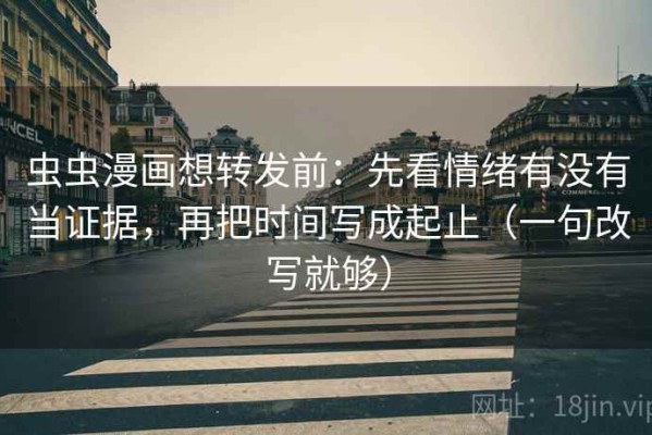 虫虫漫画想转发前：先看情绪有没有当证据，再把时间写成起止（一句改写就够）