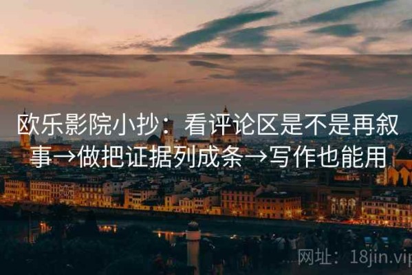 欧乐影院小抄：看评论区是不是再叙事→做把证据列成条→写作也能用