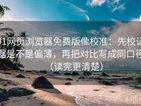 91网页浏览器免费版像校准：先校证据是不是偏薄，再把对比写成同口径（读完更清楚）