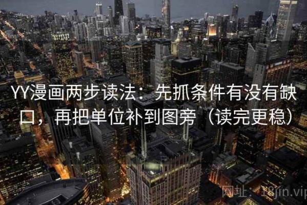 YY漫画两步读法：先抓条件有没有缺口，再把单位补到图旁（读完更稳）