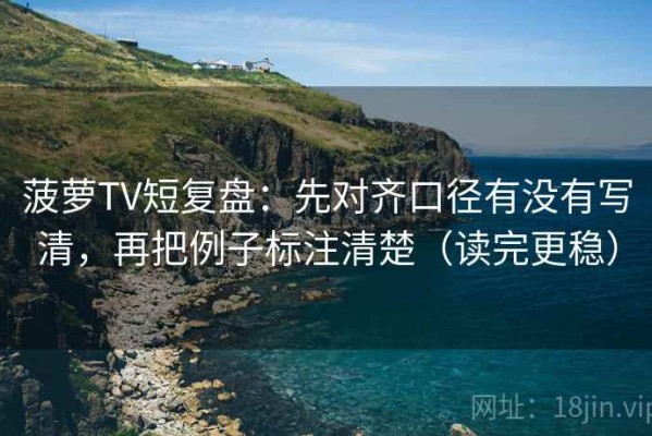 菠萝TV短复盘：先对齐口径有没有写清，再把例子标注清楚（读完更稳）