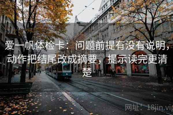 爱一帆体检卡：问题前提有没有说明，动作把结尾改成摘要，提示读完更清楚