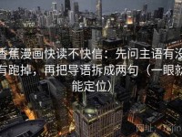 香蕉漫画快读不快信：先问主语有没有跑掉，再把导语拆成两句（一眼就能定位）