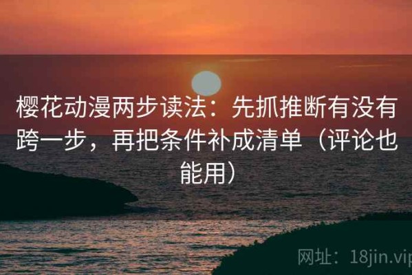 樱花动漫两步读法：先抓推断有没有跨一步，再把条件补成清单（评论也能用）