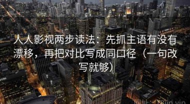 人人影视两步读法：先抓主语有没有漂移，再把对比写成同口径（一句改写就够）