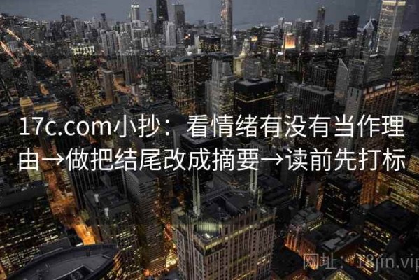 17c.com小抄：看情绪有没有当作理由→做把结尾改成摘要→读前先打标