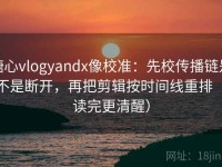糖心vlogyandx像校准：先校传播链是不是断开，再把剪辑按时间线重排（读完更清醒）