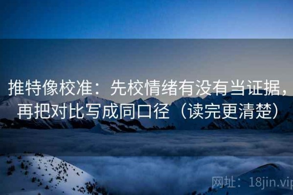 推特像校准：先校情绪有没有当证据，再把对比写成同口径（读完更清楚）