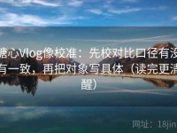 糖心Vlog像校准：先校对比口径有没有一致，再把对象写具体（读完更清醒）