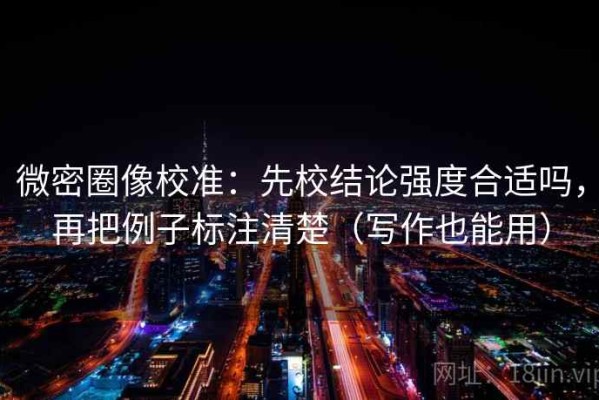 微密圈像校准：先校结论强度合适吗，再把例子标注清楚（写作也能用）