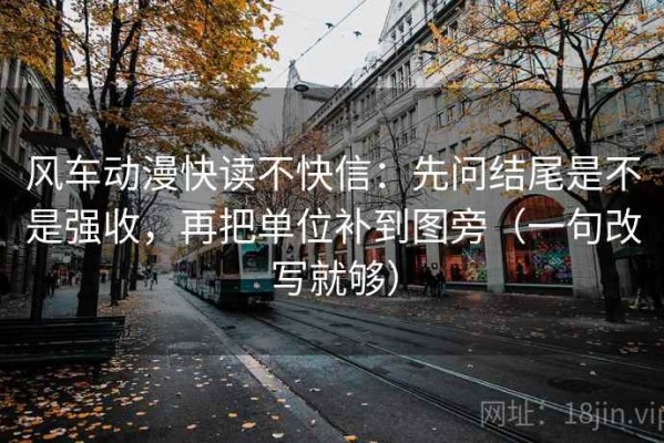 风车动漫快读不快信：先问结尾是不是强收，再把单位补到图旁（一句改写就够）