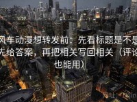风车动漫想转发前：先看标题是不是先给答案，再把相关写回相关（评论也能用）