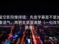 星空影院像排错：先查字幕是不是加重语气，再把主语写清楚（一句改写就够）