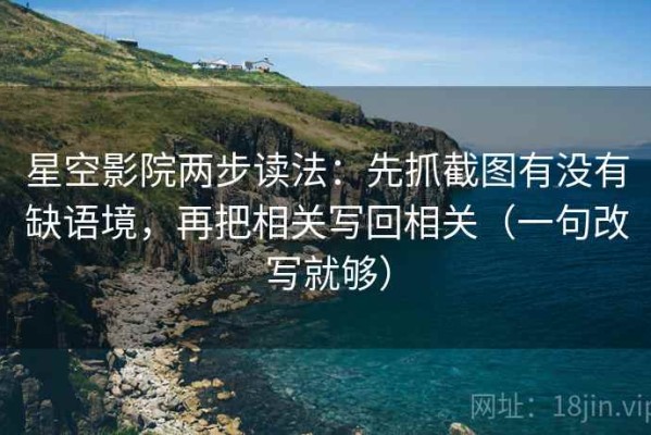 星空影院两步读法：先抓截图有没有缺语境，再把相关写回相关（一句改写就够）