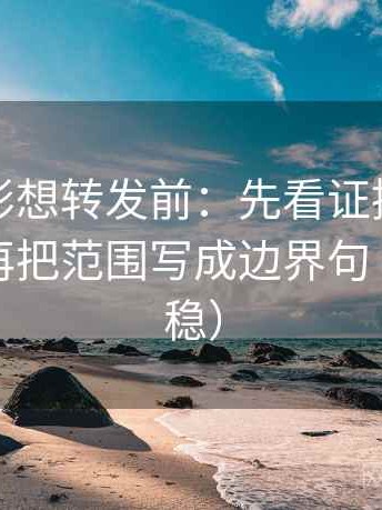 神马电影想转发前：先看证据链够完整吗，再把范围写成边界句（读完更稳）