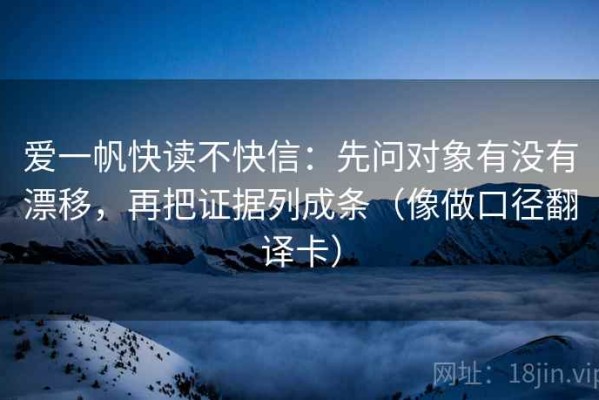 爱一帆快读不快信：先问对象有没有漂移，再把证据列成条（像做口径翻译卡）