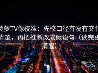 菠萝TV像校准：先校口径有没有交代清楚，再把推断改成假设句（读完更清醒）