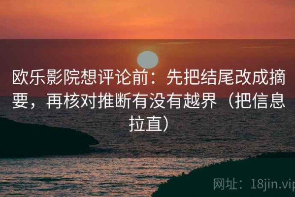 欧乐影院想评论前：先把结尾改成摘要，再核对推断有没有越界（把信息拉直）