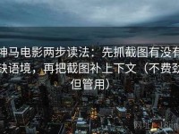 神马电影两步读法：先抓截图有没有缺语境，再把截图补上下文（不费劲但管用）