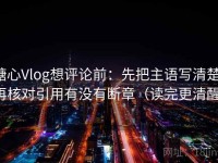 糖心Vlog想评论前：先把主语写清楚，再核对引用有没有断章（读完更清醒）