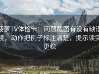 菠萝TV体检卡：问题截图有没有缺语境，动作把例子标注清楚，提示读完更稳
