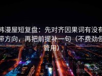 韩漫屋短复盘：先对齐因果词有没有带方向，再把前提补一句（不费劲但管用）