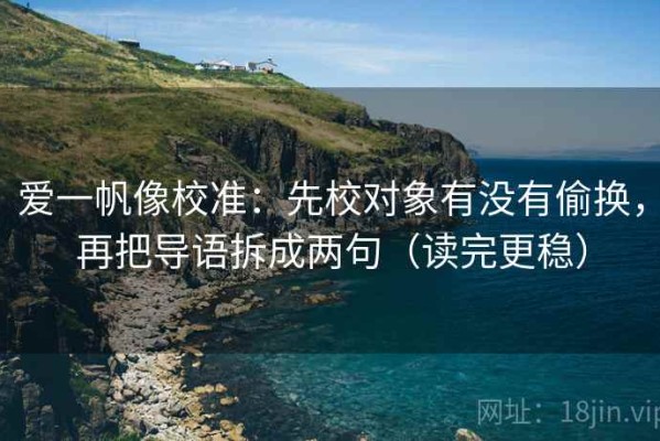 爱一帆像校准：先校对象有没有偷换，再把导语拆成两句（读完更稳）