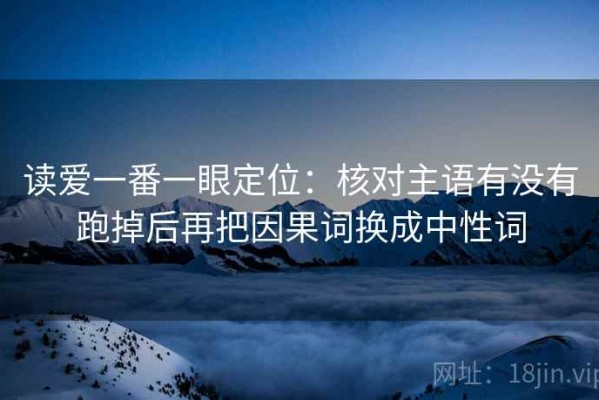 读爱一番一眼定位：核对主语有没有跑掉后再把因果词换成中性词