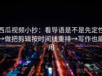 西瓜视频小抄：看导语是不是先定性→做把剪辑按时间线重排→写作也能用