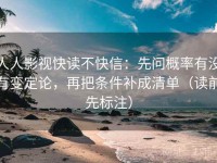 人人影视快读不快信：先问概率有没有变定论，再把条件补成清单（读前先标注）