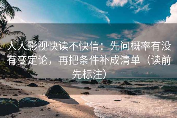 人人影视快读不快信：先问概率有没有变定论，再把条件补成清单（读前先标注）