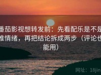番茄影视想转发前：先看配乐是不是推情绪，再把结论拆成两步（评论也能用）