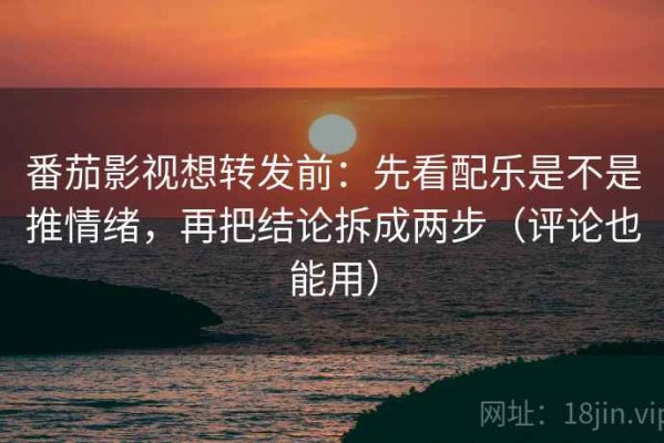 番茄影视想转发前：先看配乐是不是推情绪，再把结论拆成两步（评论也能用）