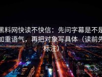 黑料网快读不快信：先问字幕是不是加重语气，再把对象写具体（读前先标注）
