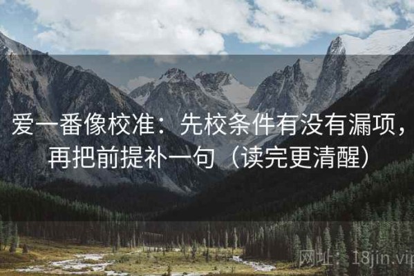 爱一番像校准：先校条件有没有漏项，再把前提补一句（读完更清醒）