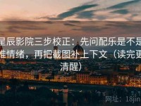 星辰影院三步校正：先问配乐是不是推情绪，再把截图补上下文（读完更清醒）